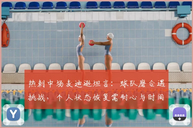热刺中场麦迪逊坦言：球队磨合遇挑战，个人状态恢复需耐心与时间