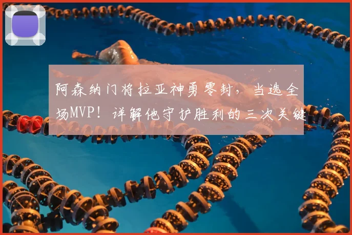 阿森纳门将拉亚神勇零封，当选全场MVP！详解他守护胜利的三次关键扑救